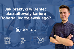 Automatyczny sukces - Jak praktyki w Dentec ukształtowały karierę Roberta Jędrzejewskiego