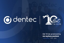 10 lat Dentec. Od pierwszych projektów do własnych technologii 10 lat Dentec. Od pierwszych projektów do własnych technologii