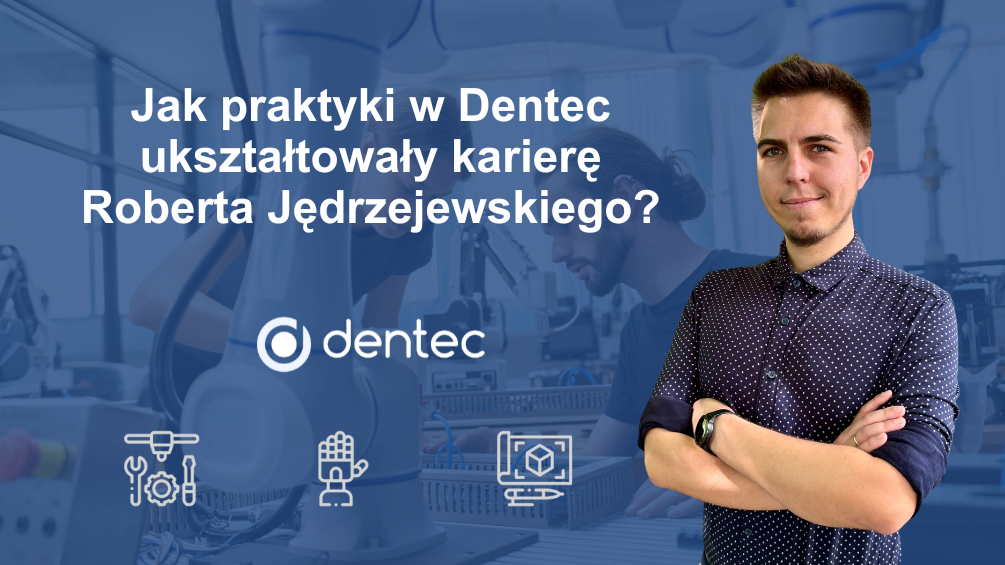 Automatyczny sukces - Jak praktyki w Dentec ukształtowały karierę Roberta Jędrzejewskiego